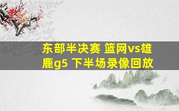 东部半决赛 篮网vs雄鹿g5 下半场录像回放